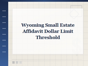 Wyoming Small Estate Affidavit Dollar Limit and Threshold