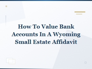 Valuing Bank Accounts in a Wyoming Small Estate Affidavit