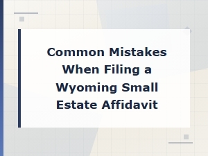 Filing a Wyoming Small Estate Affidavit: Common Mistakes