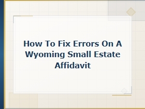 How to Fix Errors on a Wyoming Small Estate Affidavit: Common Mistakes and Solutions