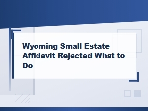 What to Do When Your Wyoming Small Estate Affidavit Is Rejected
