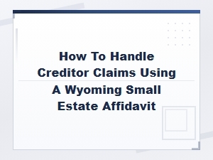 Handling Creditor Claims with a Wyoming Small Estate Affidavit